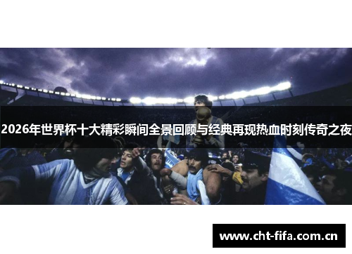 2026年世界杯十大精彩瞬间全景回顾与经典再现热血时刻传奇之夜 2026年世界杯十大精彩瞬间全景回顾与经典再现热血时刻传奇之夜