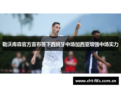 勒沃库森官方宣布签下西班牙中场加西亚增强中场实力 勒沃库森官方宣布签下西班牙中场加西亚增强中场实力