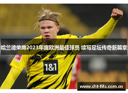 哈兰德荣膺2023年度欧洲最佳球员 续写足坛传奇新篇章
