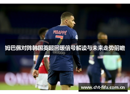 姆巴佩对阵韩国英超回暖信号解读与未来走势前瞻 姆巴佩对阵韩国英超回暖信号解读与未来走势前瞻